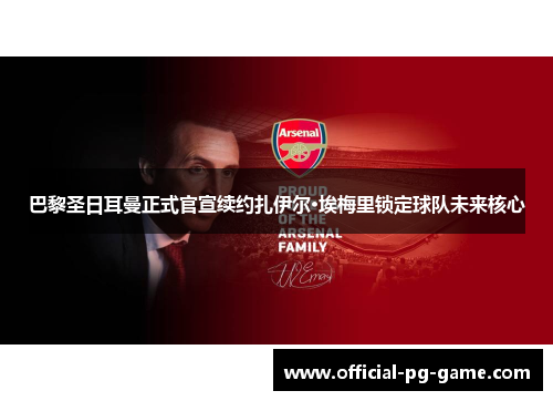 巴黎圣日耳曼正式官宣续约扎伊尔·埃梅里锁定球队未来核心