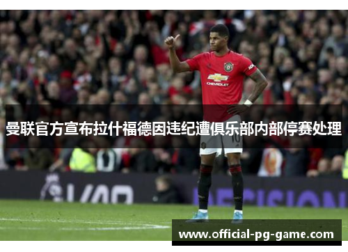 曼联官方宣布拉什福德因违纪遭俱乐部内部停赛处理